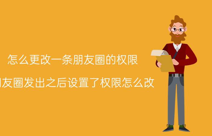 怎么更改一条朋友圈的权限 朋友圈发出之后设置了权限怎么改？